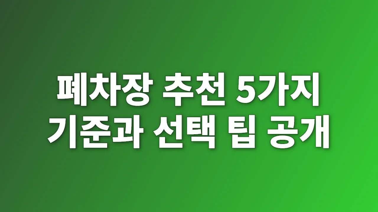 폐차장 추천 5가지 기준과 선택 팁 공개